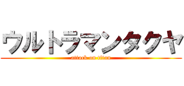 ウルトラマンタクヤ (attack on titan)