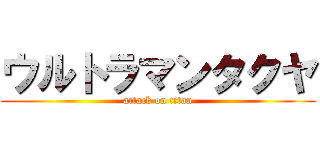 ウルトラマンタクヤ (attack on titan)
