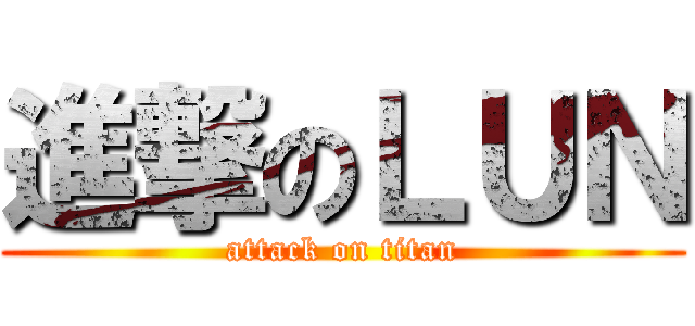 進撃のＬＵＮ (attack on titan)