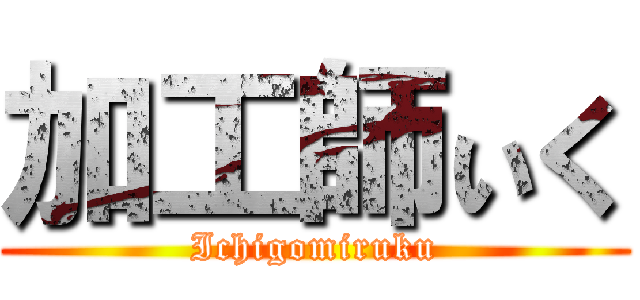 加工師ぃく (Ichigomiruku)