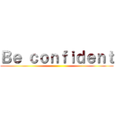 Ｂｅ ｃｏｎｆｉｄｅｎｔ ()