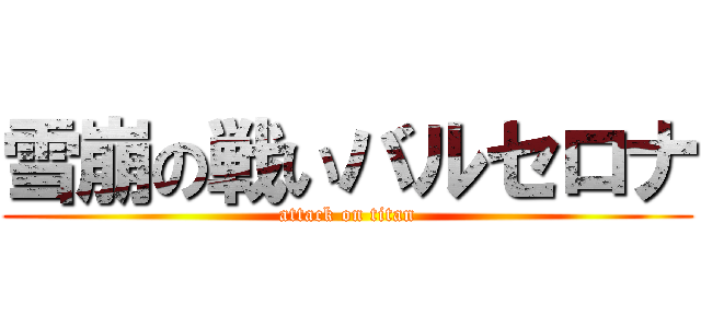 雪崩の戦いバルセロナ (attack on titan)