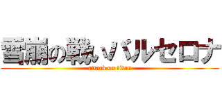 雪崩の戦いバルセロナ (attack on titan)