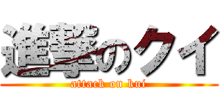 進撃のクイ (attack on kui)