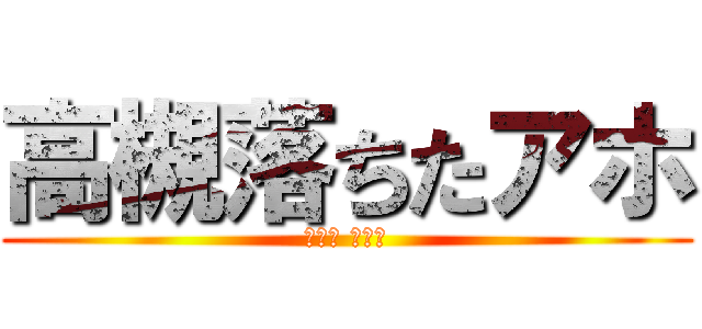 高槻落ちたアホ (たかぎ けんご)