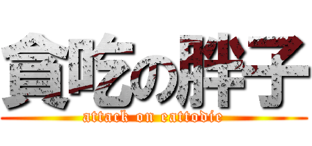 貪吃の胖子 (attack on eattodie)