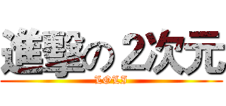 進擊の２次元 (LOLI)
