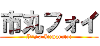 市丸フォイ (It's a Itimarufoi)