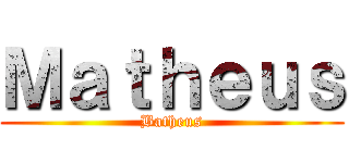 Ｍａｔｈｅｕｓ (Batheus)