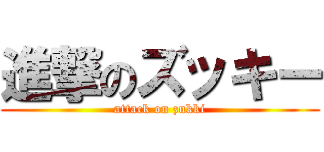 進撃のズッキー (attack on zukki)