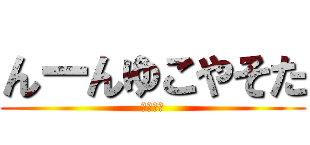 んーんゆこやそた (さなゃや)