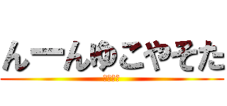 んーんゆこやそた (さなゃや)