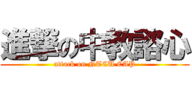 進撃の中教諮心 (attack on NTCU CAP)