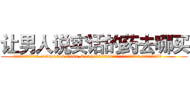 让男人说实话的药去哪买 (让男人说实话的药去哪买【电.话156x1318x7580-Q1991936399鑫宏药业】我们做的是长期生意,靠的是老客户长期支持
参考消息网2月20日报道 韩媒称，“剩女多、离婚率高的城市，房价一定会上涨。”这是中国经济学家金岩石2016年12月参加在上海举行的房地产相关论坛时说的话。
)