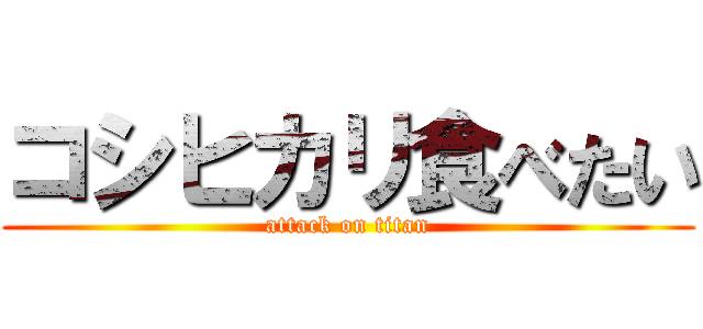 コシヒカリ食べたい (attack on titan)
