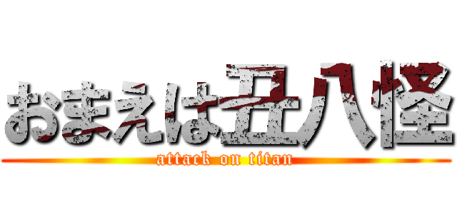おまえは丑八怪 (attack on titan)