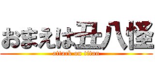 おまえは丑八怪 (attack on titan)