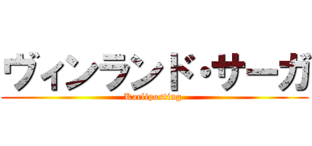 ヴィンランド・サーガ (Karliposting )