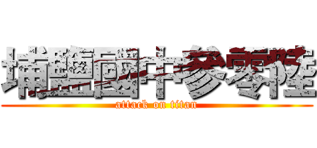 埔鹽國中參零陸 (attack on titan)