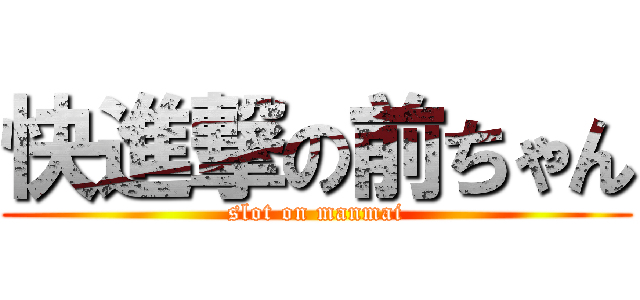 快進撃の前ちゃん (slot on manmai)