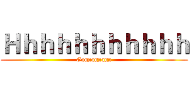 Ｈｈｈｈｈｈｈｈｈｈｈ (Gggggggggg)