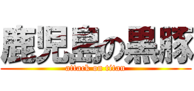 鹿児島の黒豚 (attack on titan)