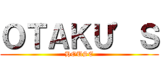 ＯＴＡＫＵ’Ｓ (HOUSE)