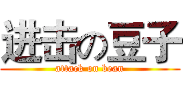 进击の豆子 (attack on bean)