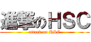 進撃のＨＳＣ (attack on HSC)