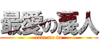 最愛の蔑人 (love me do)