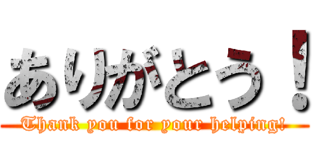 ありがとう！ (Thank you for your helping!)