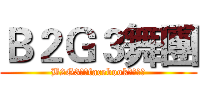 Ｂ２Ｇ３舞團 (B2G3舞團facebook粉絲專頁)