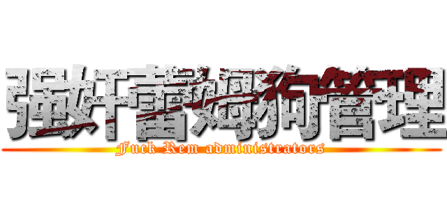 强奸蕾姆狗管理 (Fuck Rem administrators)