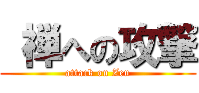  禅への攻撃 (attack on Zen)