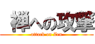  禅への攻撃 (attack on Zen)