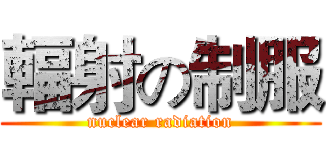 輻射の制服 (nuclear radiation)