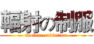 輻射の制服 (nuclear radiation)