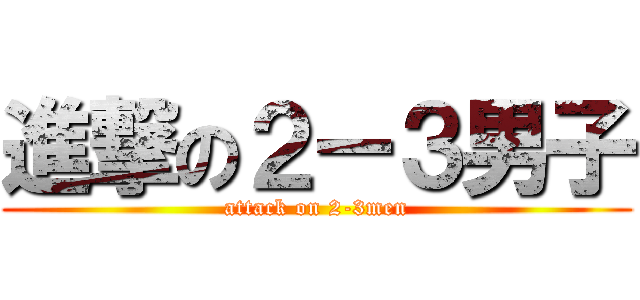 進撃の２ー３男子 (attack on 2-3men)