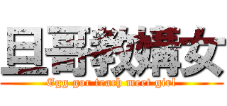 旦哥教媾女 (Egg gor teach meet girl)