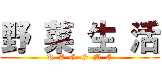 野 菜 生 活 (K  A  G  O  M  E)