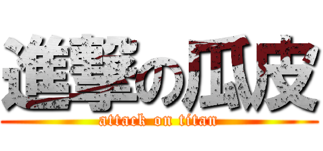 進撃の瓜皮 (attack on titan)