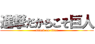 進撃だからこそ巨人 (attack on titan)