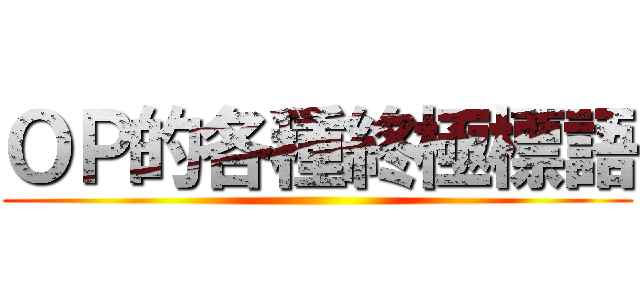 ＯＰ的各種終極標語 ()
