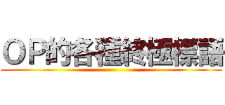 ＯＰ的各種終極標語 ()
