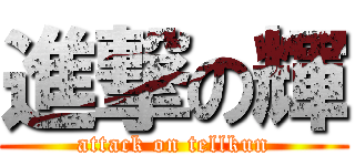 進撃の輝 (attack on tellkun)