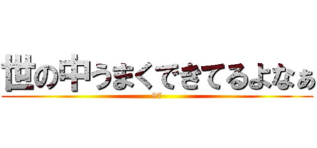 世の中うまくできてるよなぁ (97)