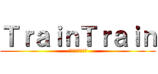 ＴｒａｉｎＴｒａｉｎ (トレイントイレン)