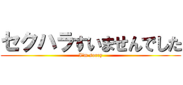 セクハラすいませんでした (I'm sorry)