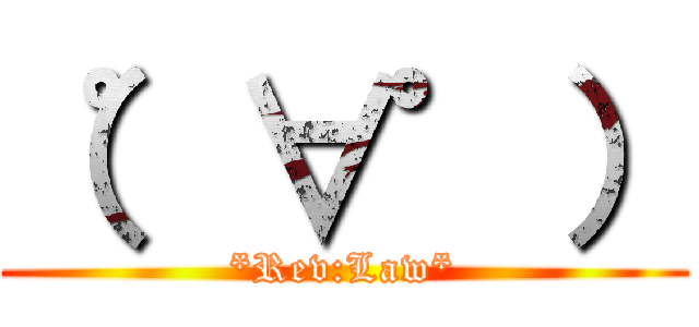 （゜∀゜） (*Rev:Law*)