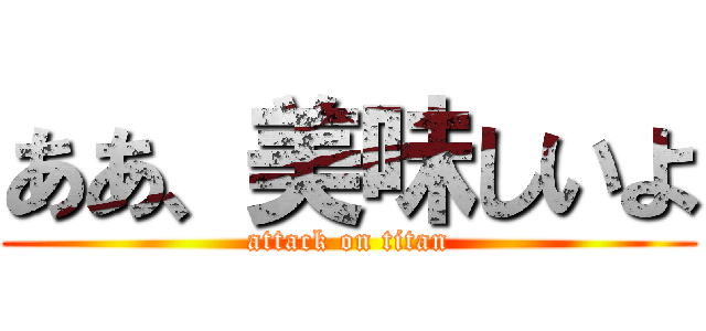 ああ、美味しいよ (attack on titan)